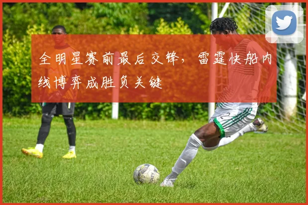 全明星赛前最后交锋，雷霆快船内线博弈成胜负关键