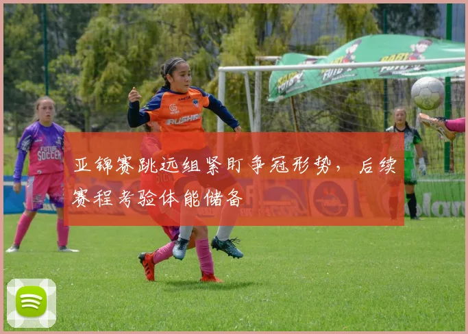 亚锦赛跳远组紧盯争冠形势，后续赛程考验体能储备