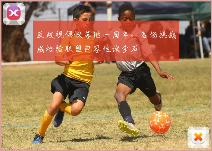 反歧视倡议落地一周年，客场挑战成检验联盟包容性试金石