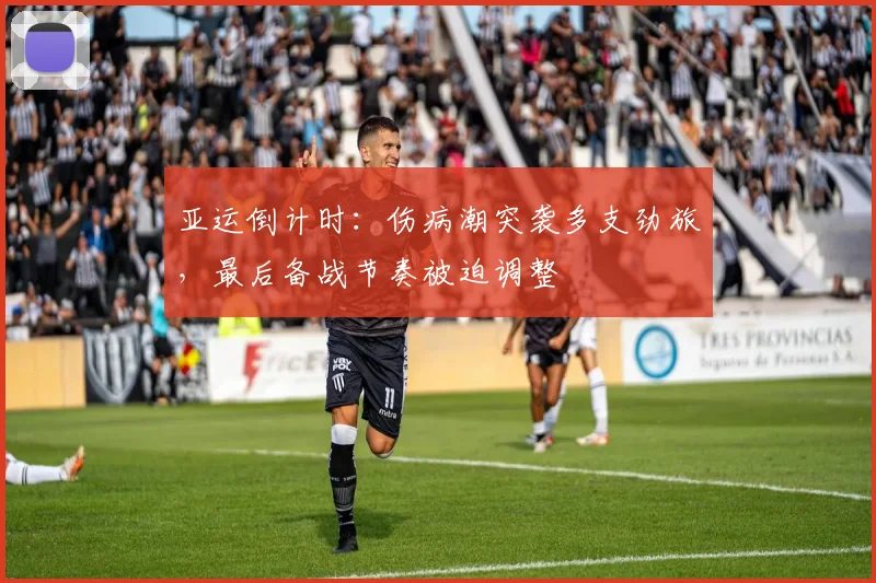 亚运倒计时：伤病潮突袭多支劲旅，最后备战节奏被迫调整