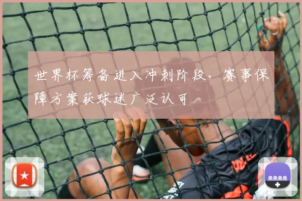 世界杯筹备进入冲刺阶段，赛事保障方案获球迷广泛认可