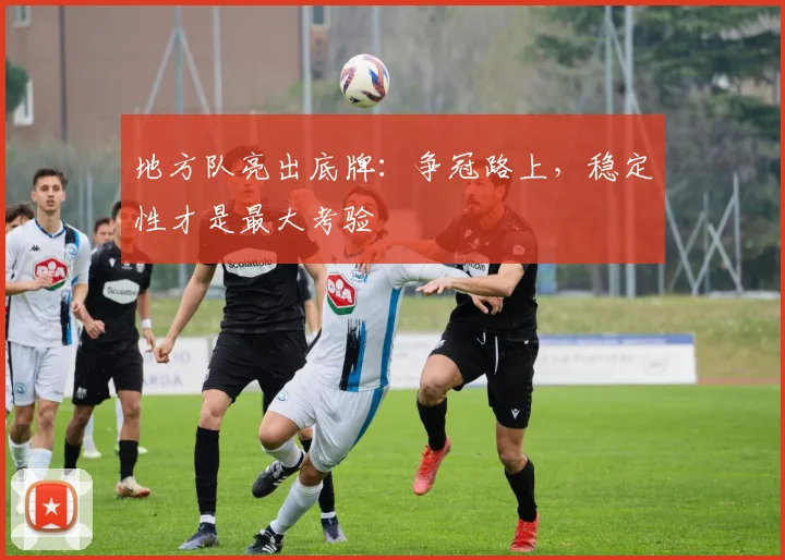 地方队亮出底牌:争冠路上,稳定性才是最大考验